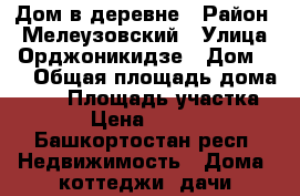 Дом в деревне › Район ­ Мелеузовский › Улица ­ Орджоникидзе › Дом ­ 4 › Общая площадь дома ­ 42 › Площадь участка ­ 18 › Цена ­ 550 000 - Башкортостан респ. Недвижимость » Дома, коттеджи, дачи продажа   . Башкортостан респ.